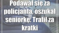 Podawał się za policjanta, oszukał seniorkę.  Trafił za kratki