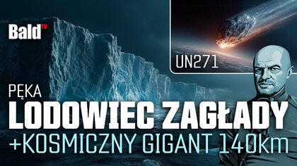  LODOWIEC ZAGŁADY PĘKA + KOSMICZNY  GIGANT 140 KM!