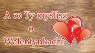 A co Ty myślisz o Walentynkach?