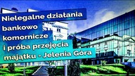 Nielegalne działania bankowo komornicze i próba przejęcia majątku - Jelenia Góra 2023 03 27