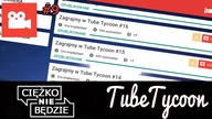 TubeTycoon #9 - Ciężko Nie Będzie!