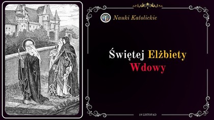 Miłość silniejsza niż tron - św.  Elżbieta (19 listopada, obecnie 17 listopada)