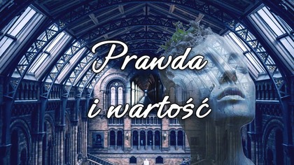 Prawda i wartość,  czyli, co w życiu jest najbardziej prawdziwe i najbardziej wartościowe?