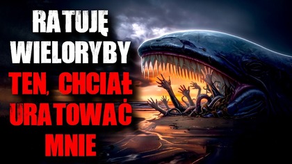Ratuję wieloryby...  Ten, chciał uratować mnie.