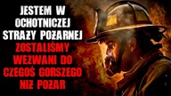 Jestem w ochotniczej straży pożarnej.  Zostaliśmy wezwani do czegoś gorszego niż pożar...