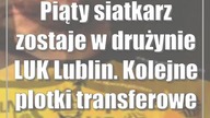 Piąty siatkarz zostaje w drużynie LUK Lublin.  Kolejne plotki transferowe