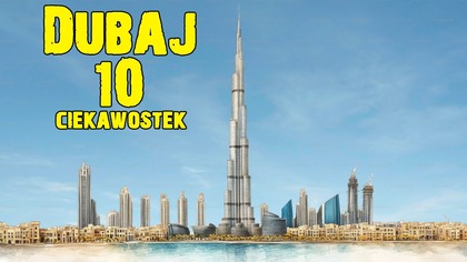 10 CIEKAWOSTEK O DUBAJU