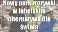 Nowy park rozrywki w lubelskim Alternatywa dla świata wirtualnego