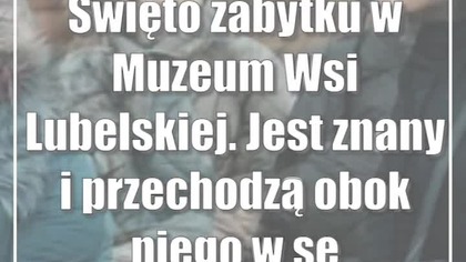 Święto zabytku w Muzeum Wsi Lubelskiej.  Jest znany i przechodzą obok niego w sezonie tłumy!