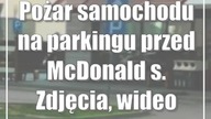 Pożar samochodu na parkingu przed McDonalds.  Zdjęcia, wideo