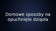 Domowe sposoby jak leczyć napuchnięte dziąsła