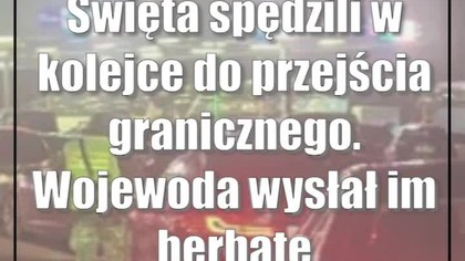 Święta spędzili w kolejce do przejścia granicznego.  Wojewoda wysłał im herbatę