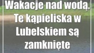 Wakacje nad wodą.  Te kąpieliska w Lubelskiem są zamknięte