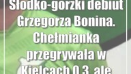 Słodko-gorzki debiut Grzegorza Bonina.  Chełmianka przegrywała w Kielcach 0:3, ale zdobyła punkt