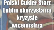 Polski Cukier Start Lublin skorzysta na kryzysie wicemistrza Polski?