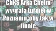 ChKS Arka Chełm wygrała turniej w Poznaniu, oby tak w finale