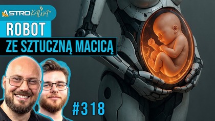 Sztuczna macica w chińskim robocie! Gdzie jest granica etyki i moralności? - AstroKawa #318