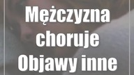 Mężczyzna choruje Objawy inne niż u kobiet