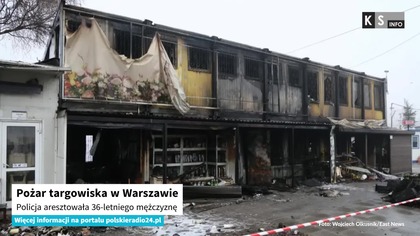 Pożar targowiska w Warszawie.  Policja aresztowała 36-letniego mężczyznę [KS Info]