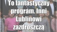 To fantastyczny program.  Inni Lublinowi zazdroszczą
