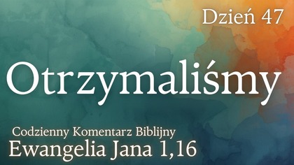 Otrzymaliśmy | Ewangelia Jana 1,16 | Komentarz wers po wersie | Fabian Błaszkiewicz