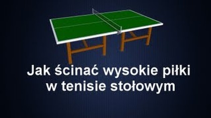 Jak ścinać wysokie piłki w tenisie stołowym