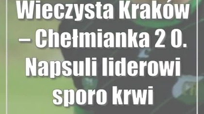 Wieczysta Kraków  Chełmianka 2:0.  Napsuli liderowi sporo krwi