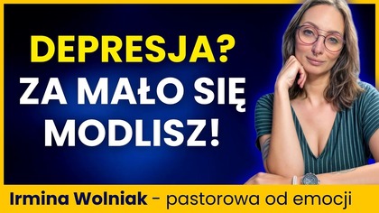 Masz depresję? ZA SŁABO WIERZYSZ! Pastorowa o toksycznej duchowości - IRMINA