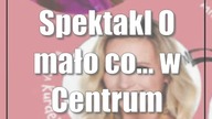 Spektakl O mało co...  w Centrum Spotkania Kultur