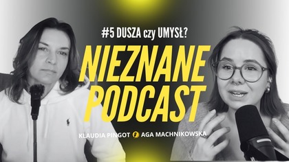 DUSZA czy UMYSŁ: kto przez Ciebie mówi? - #5 Nieznane Podcast Klaudia Pingot i Aga Machnikowska
