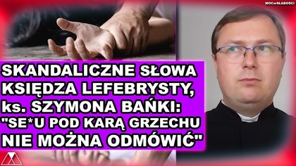 SKANDALICZNE SŁOWA KSIEDZA LEFEBRYSTY, ks.  SZYMONA BANKI:SE*U POD KARĄ GRZECHU NIE MOŻNA ODMÓWIĆ