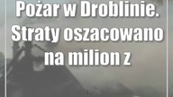 Pożar w Droblinie.  Straty oszacowano na milion złotych
