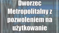 Dworzec Metropolitalny z pozwoleniem na użytkowanie