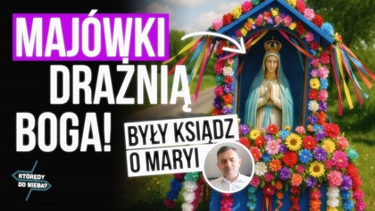 Majówki drażnią Boga! Były ksiądz o Maryi | Którędy do Nieba