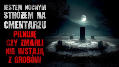 Jestem nocnym stróżem na cmentarzu.  Pilnuję, czy zmarli nie wstają z grobów - CreepyPasta