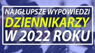 Najgłupsze wypowiedzi dziennikarzy w 2022 roku.