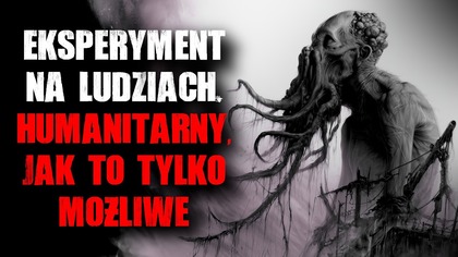 Eksperyment na Ludziach...  Humanitarny, jak to tylko możliwe.  - Straszna Historia