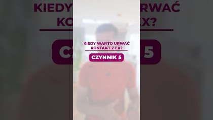 Kiedy warto urwac kontakt z Ex? Czynnik 5.