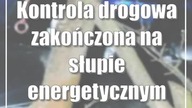 Kontrola drogowa zakończona na słupie energetycznym