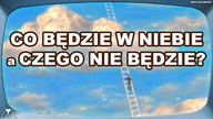 CO BEDZIE W NIEBIE a CZEGO NIE BEDZIE?
