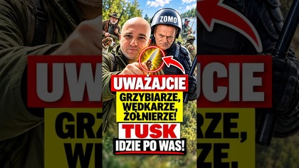Uważajcie grzybiarze, wędkarze, żołnierze Tusk idzie po Was!