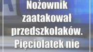 Nożownik zaatakował przedszkolaków.  Pięciolatek nie przeżył