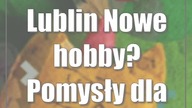 Lublin: Nowe hobby? Pomysły dla młodzieży