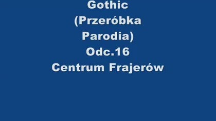 Gothic (Przeróbka,Parodia) Odc. 16 Centrum Frajerow (XLuker Reupload)
