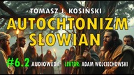 Cz.  2.  Autochtonizm kontra allochtonizm Słowian - Tomasz J.  Kosiński [Audioweda #6. 2]