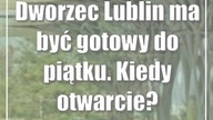 Dworzec Lublin ma być gotowy do piątku.  Kiedy otwarcie?