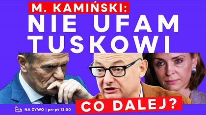 M.  Kamiński: Nie ufam Tuskowi.  Co dalej? | IPP