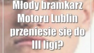 Młody bramkarz Motoru Lublin przeniesie się do III ligi?