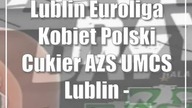 Lublin: Euroliga Kobiet: Polski Cukier AZS UMCS Lublin - Casademont Zaragoza