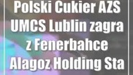 Polski Cukier AZS UMCS Lublin zagra z Fenerbahce Alagoz Holding Stambuł
